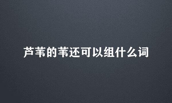 芦苇的苇还可以组什么词