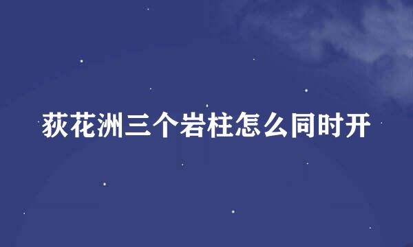 荻花洲三个岩柱怎么同时开
