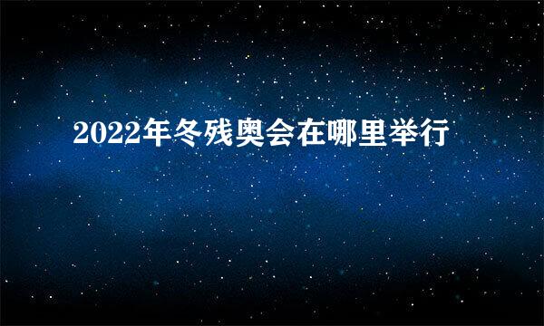 2022年冬残奥会在哪里举行