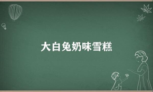 大白兔奶味雪糕