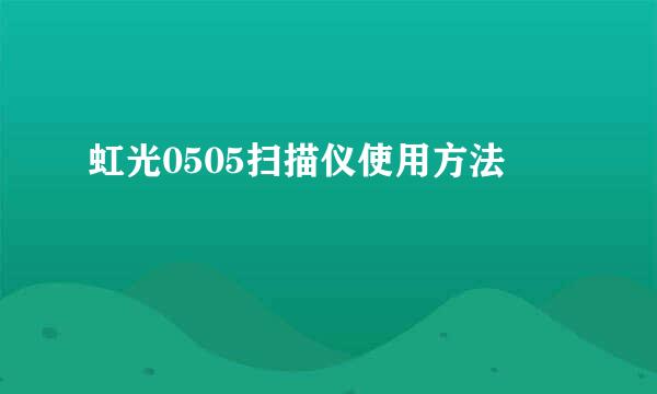 虹光0505扫描仪使用方法