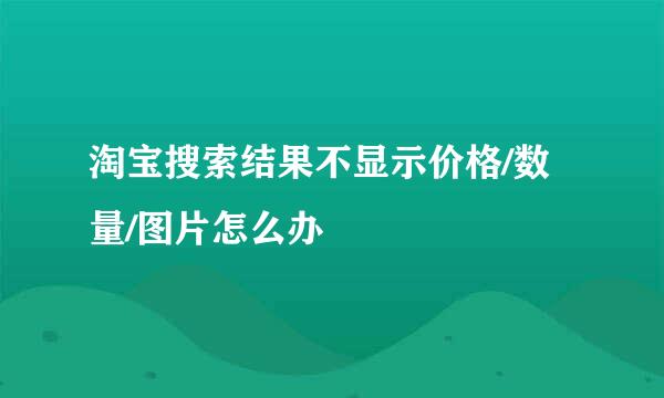 淘宝搜索结果不显示价格/数量/图片怎么办