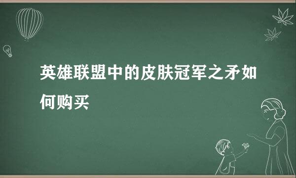 英雄联盟中的皮肤冠军之矛如何购买