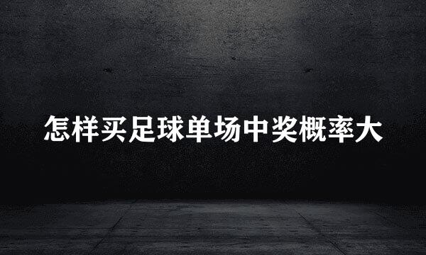 怎样买足球单场中奖概率大