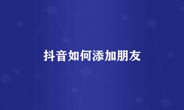 抖音如何添加朋友