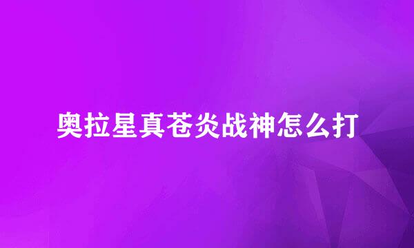 奥拉星真苍炎战神怎么打