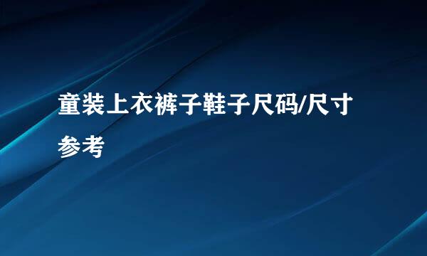 童装上衣裤子鞋子尺码/尺寸参考