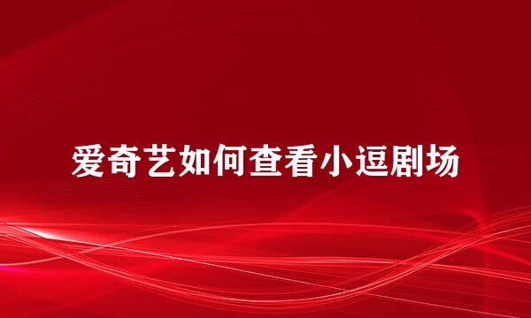 爱奇艺如何查看小逗剧场