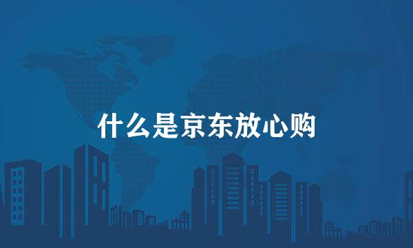 什么是京东放心购