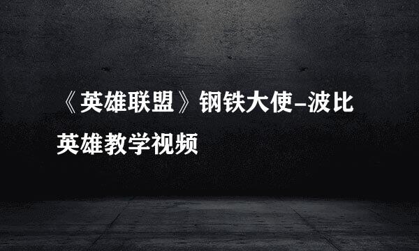 《英雄联盟》钢铁大使-波比英雄教学视频