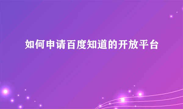 如何申请百度知道的开放平台