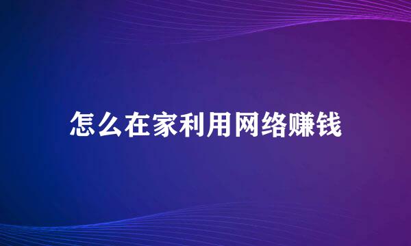 怎么在家利用网络赚钱