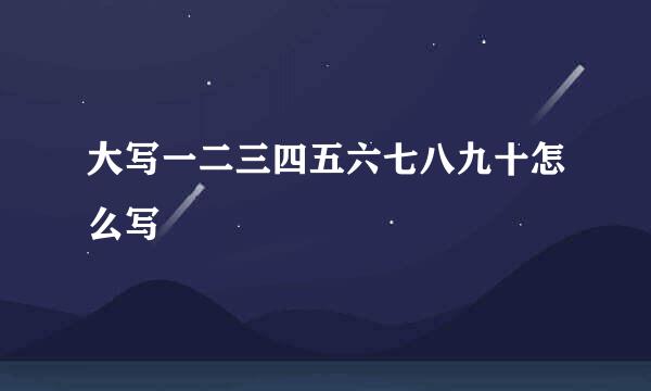 大写一二三四五六七八九十怎么写