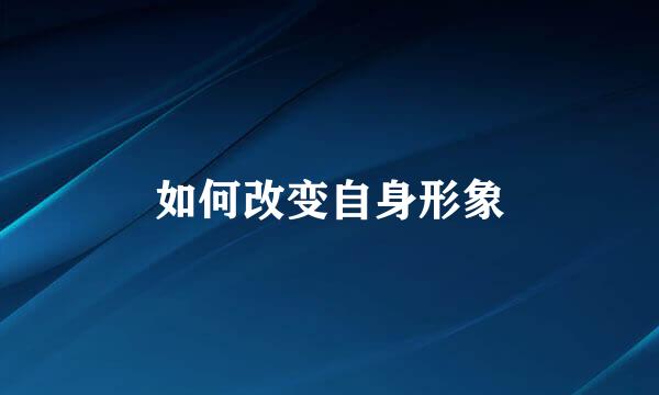 如何改变自身形象