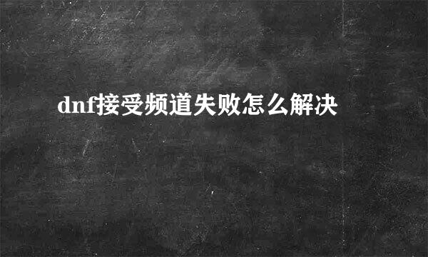 dnf接受频道失败怎么解决