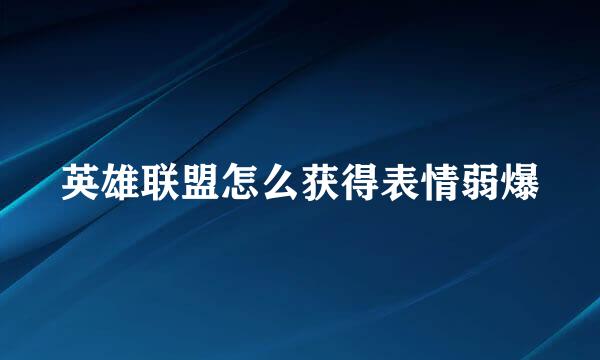 英雄联盟怎么获得表情弱爆