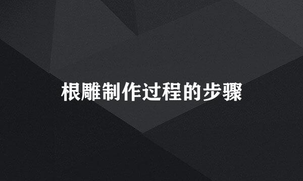 根雕制作过程的步骤
