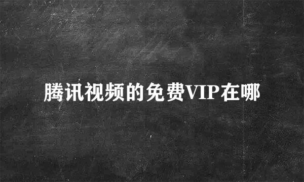腾讯视频的免费VIP在哪