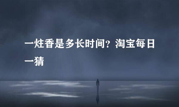 一炷香是多长时间？淘宝每日一猜