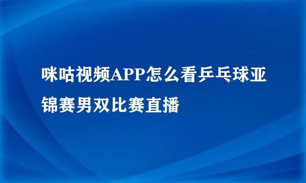 咪咕视频APP怎么看乒乓球亚锦赛男双比赛直播