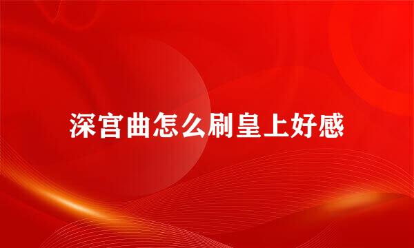 深宫曲怎么刷皇上好感
