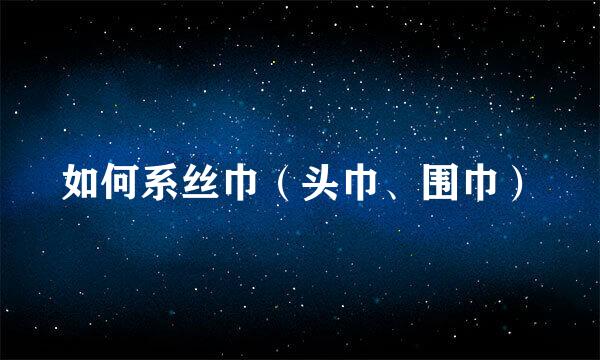 如何系丝巾（头巾、围巾）