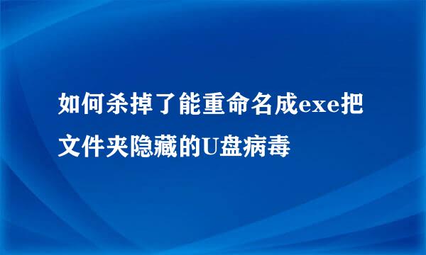 如何杀掉了能重命名成exe把文件夹隐藏的U盘病毒