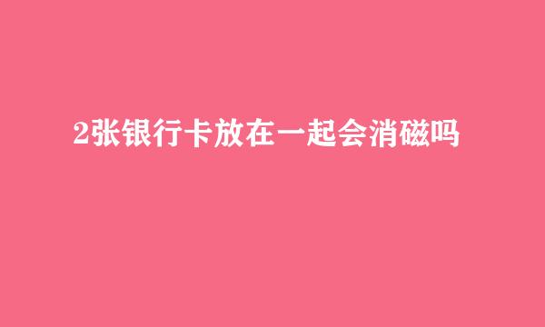 2张银行卡放在一起会消磁吗