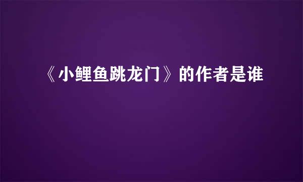《小鲤鱼跳龙门》的作者是谁