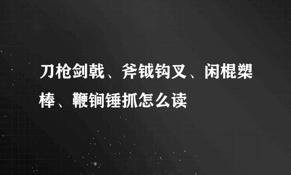 刀枪剑戟、斧钺钩叉、闲棍槊棒、鞭锏锤抓怎么读