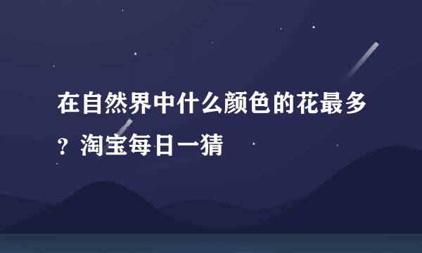 在自然界中什么颜色的花最多？淘宝每日一猜