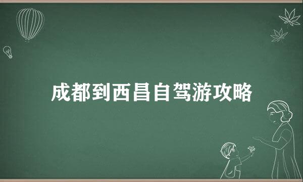 成都到西昌自驾游攻略