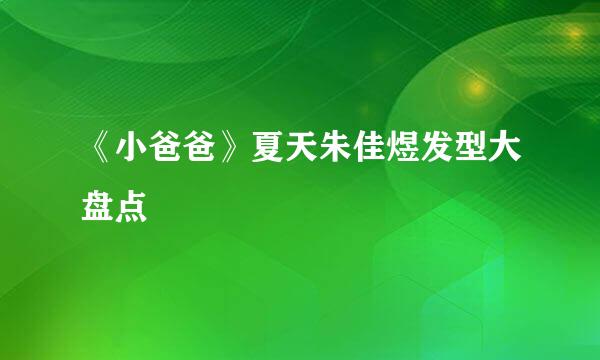 《小爸爸》夏天朱佳煜发型大盘点