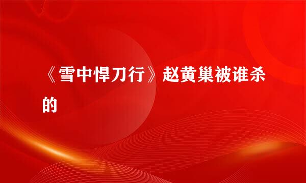 《雪中悍刀行》赵黄巢被谁杀的