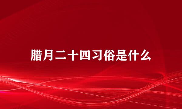 腊月二十四习俗是什么
