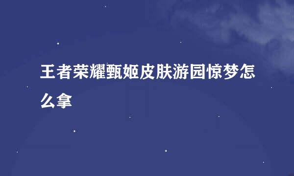 王者荣耀甄姬皮肤游园惊梦怎么拿