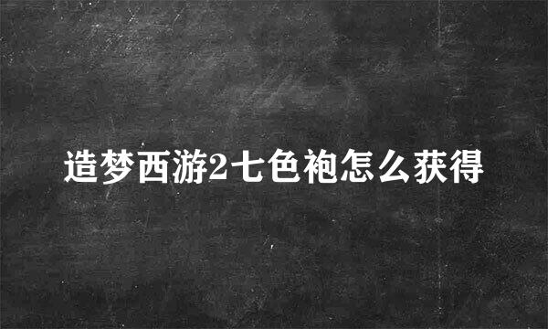 造梦西游2七色袍怎么获得