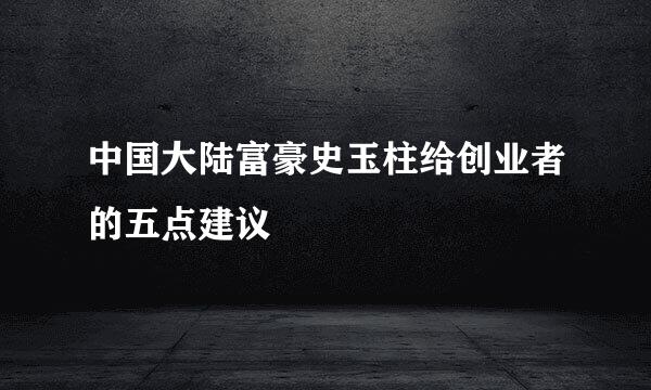 中国大陆富豪史玉柱给创业者的五点建议