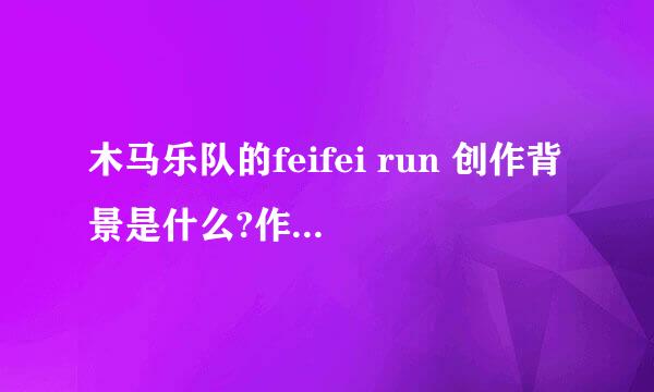 木马乐队的feifei run 创作背景是什么?作者想表达什么