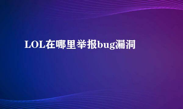 LOL在哪里举报bug漏洞