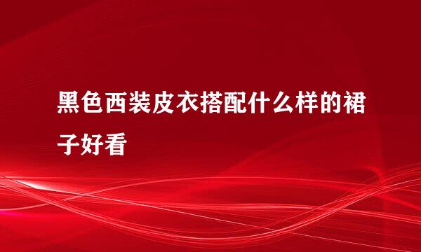 黑色西装皮衣搭配什么样的裙子好看