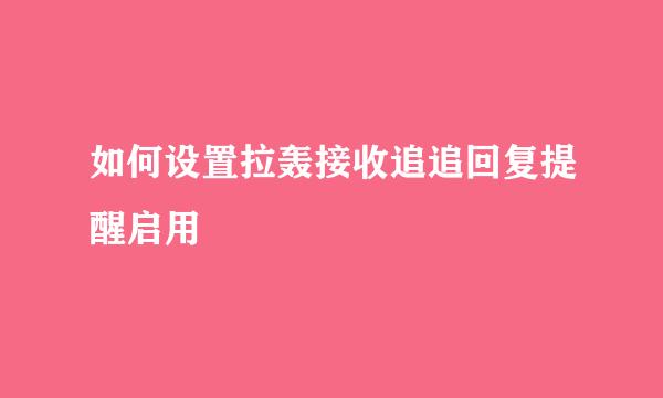 如何设置拉轰接收追追回复提醒启用