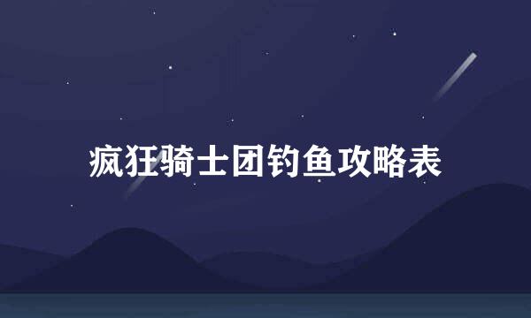 疯狂骑士团钓鱼攻略表