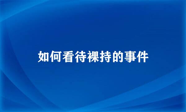 如何看待裸持的事件