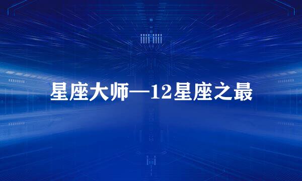星座大师—12星座之最