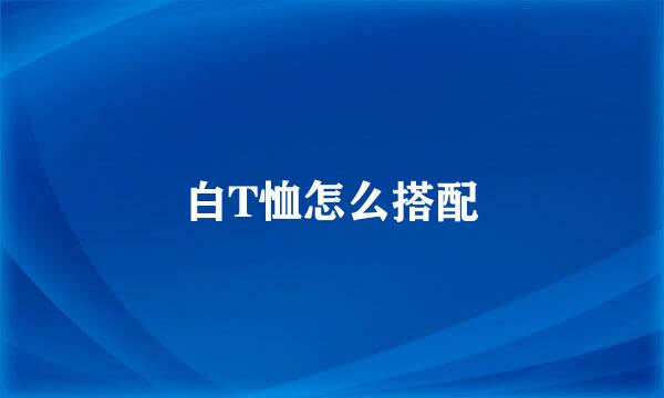 白T恤怎么搭配