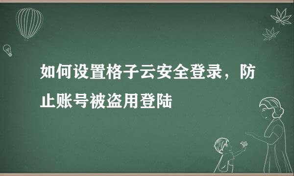 如何设置格子云安全登录，防止账号被盗用登陆