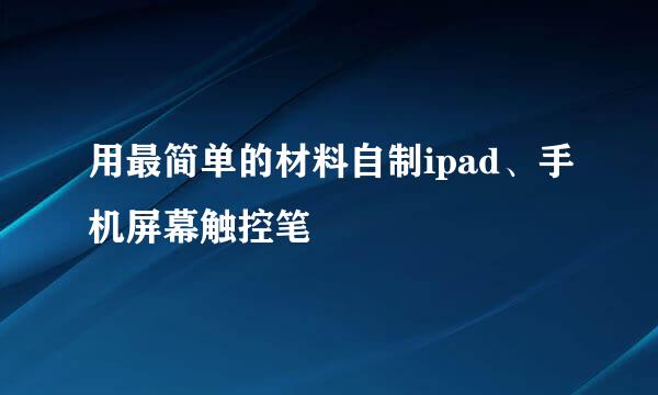 用最简单的材料自制ipad、手机屏幕触控笔