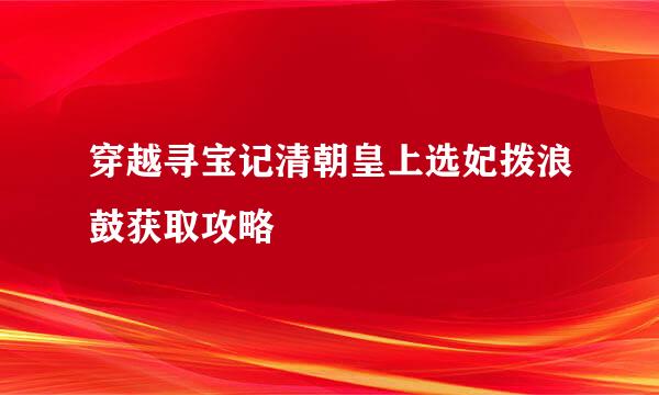 穿越寻宝记清朝皇上选妃拨浪鼓获取攻略