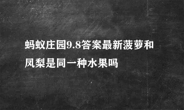 蚂蚁庄园9.8答案最新菠萝和凤梨是同一种水果吗